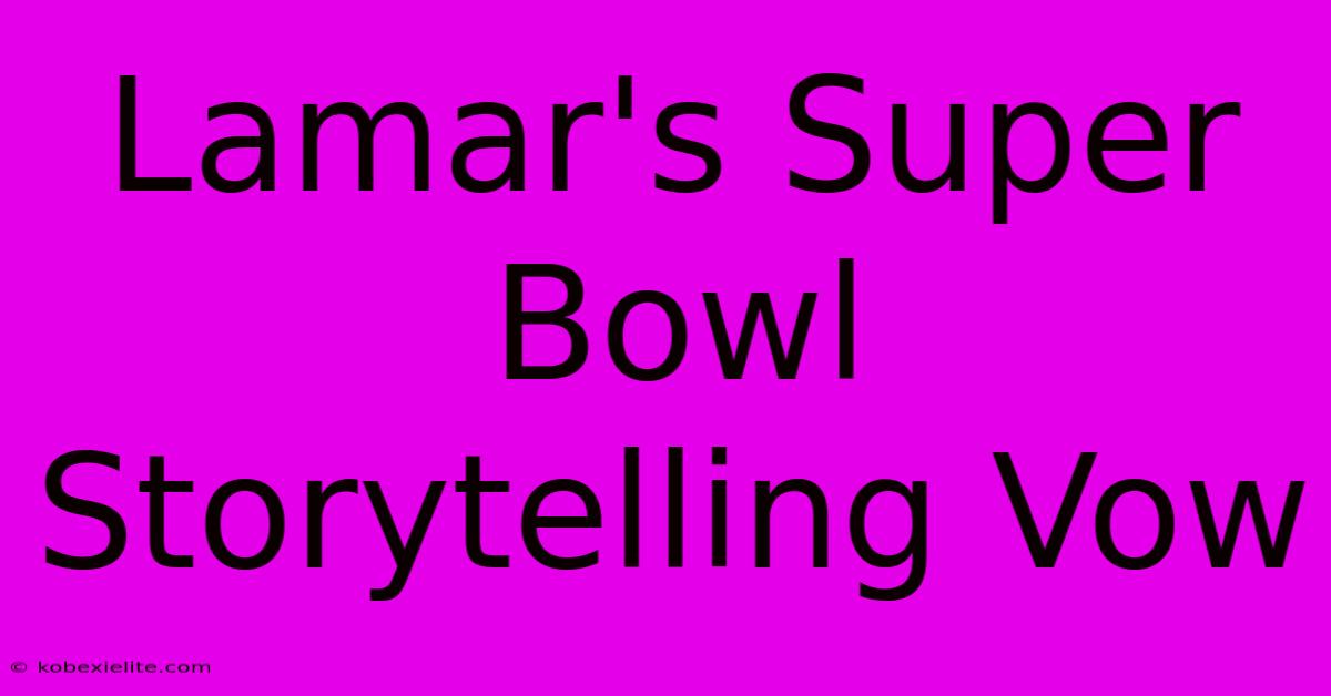 Lamar's Super Bowl Storytelling Vow