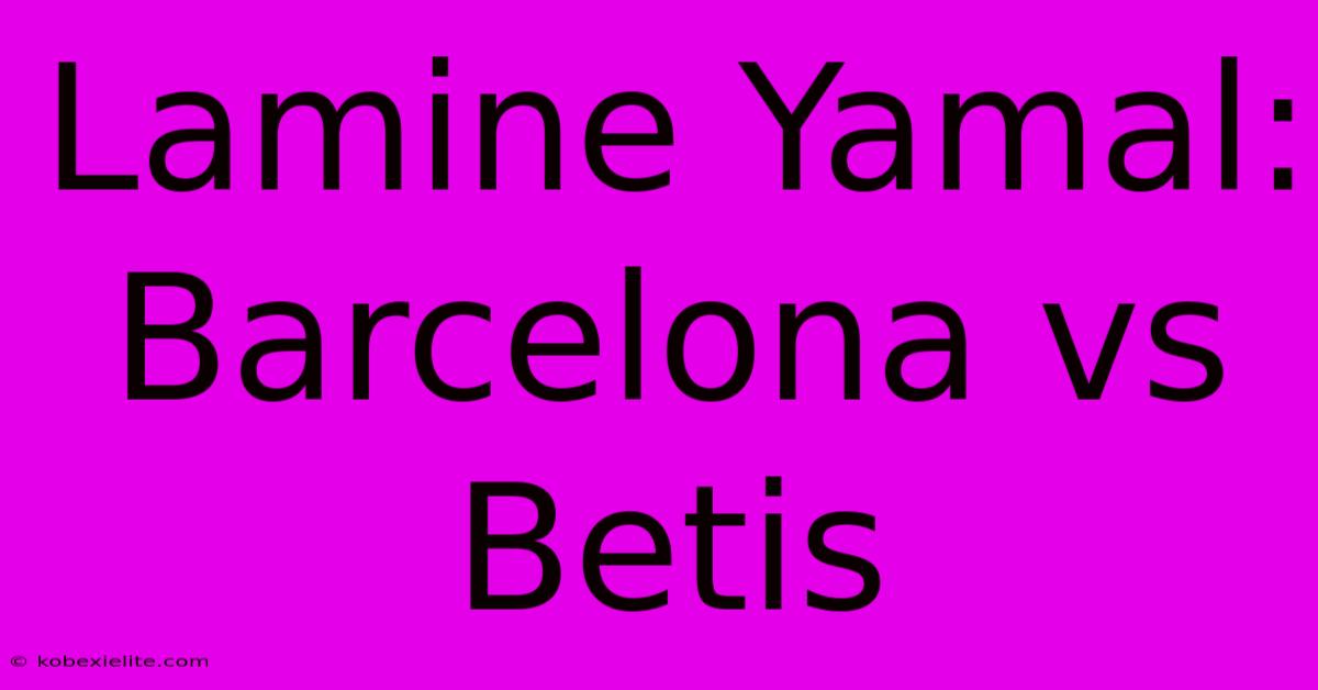 Lamine Yamal: Barcelona Vs Betis