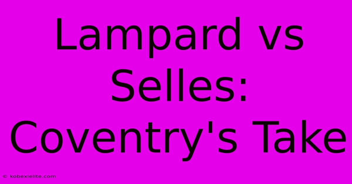Lampard Vs Selles: Coventry's Take Lampard Vs Selles: Coventry's Take