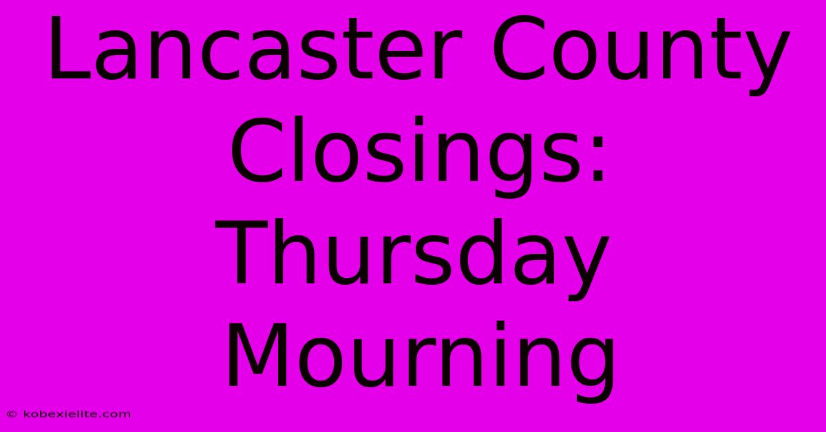 Lancaster County Closings: Thursday Mourning