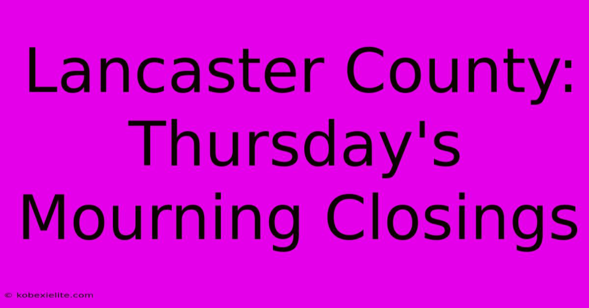 Lancaster County: Thursday's Mourning Closings