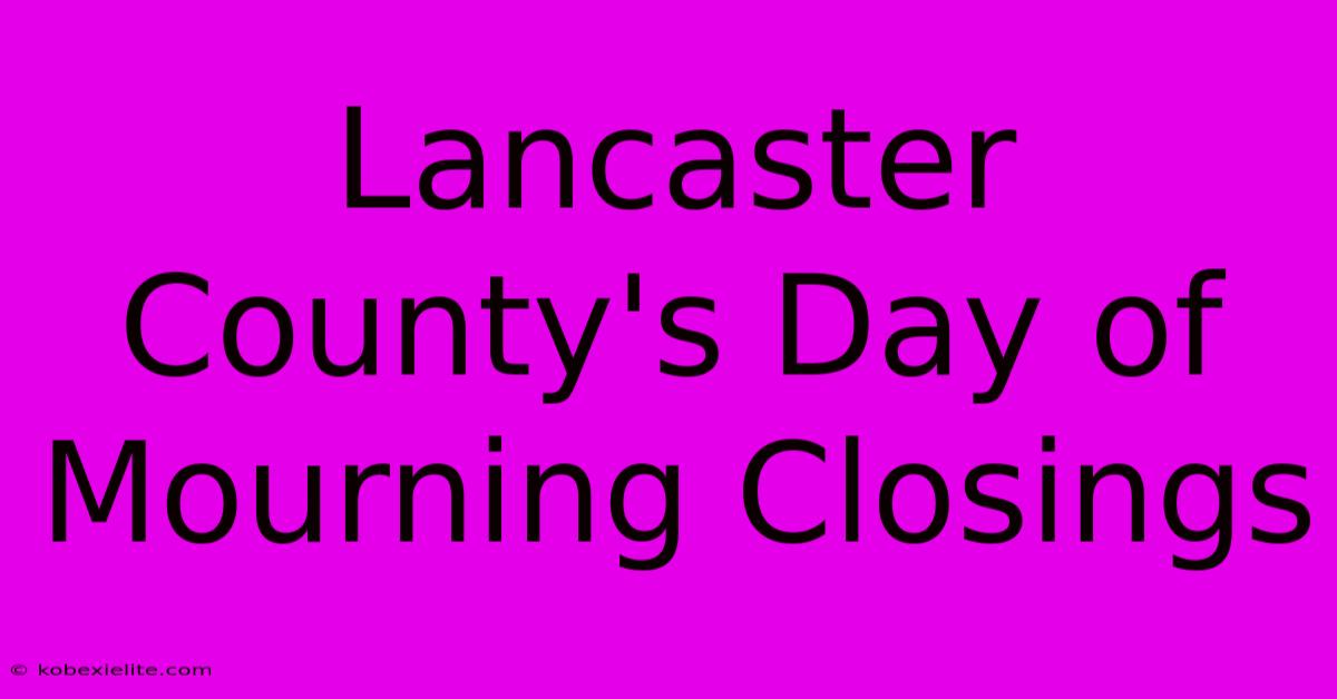 Lancaster County's Day Of Mourning Closings