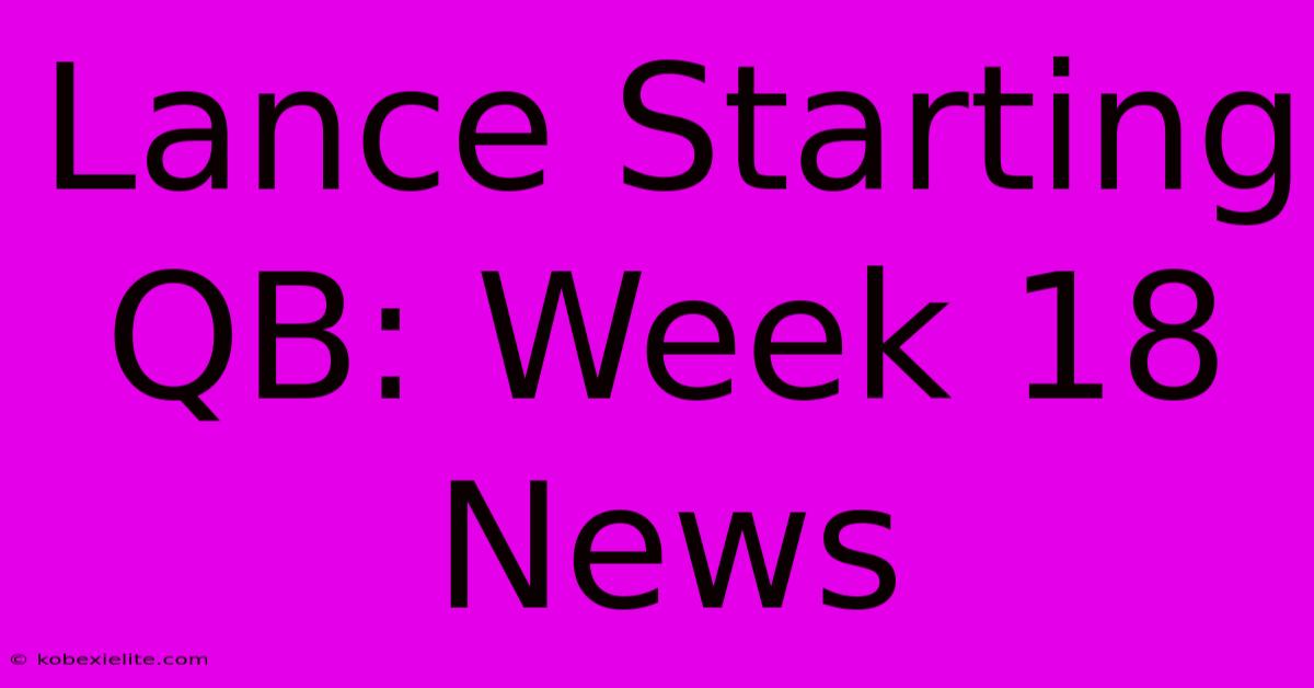 Lance Starting QB: Week 18 News