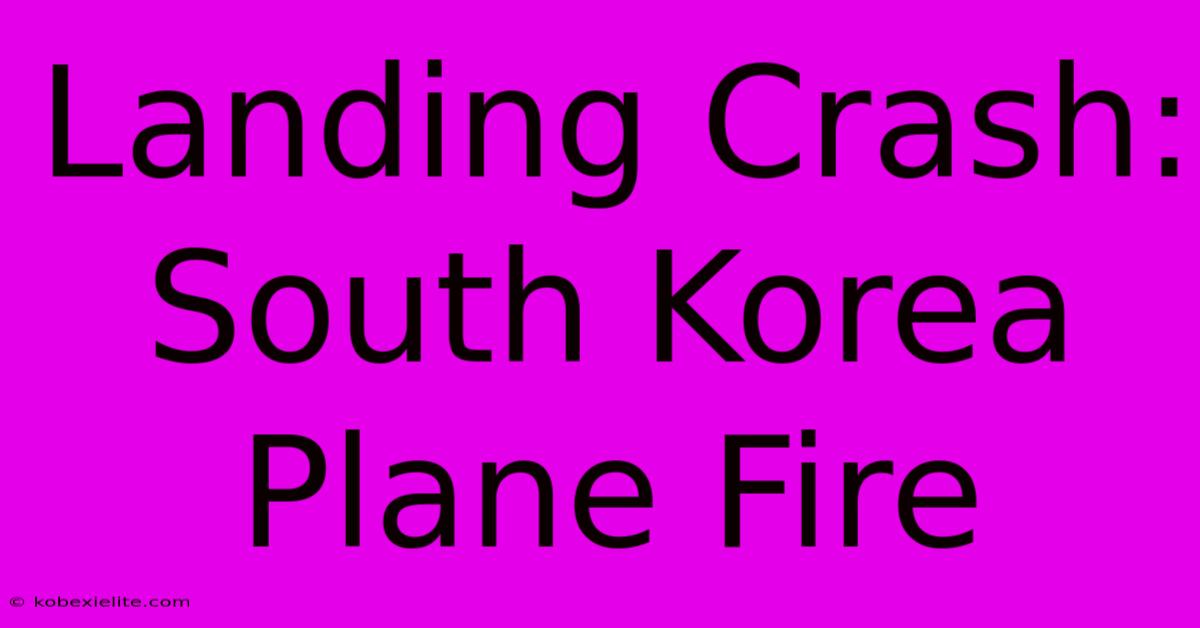 Landing Crash: South Korea Plane Fire