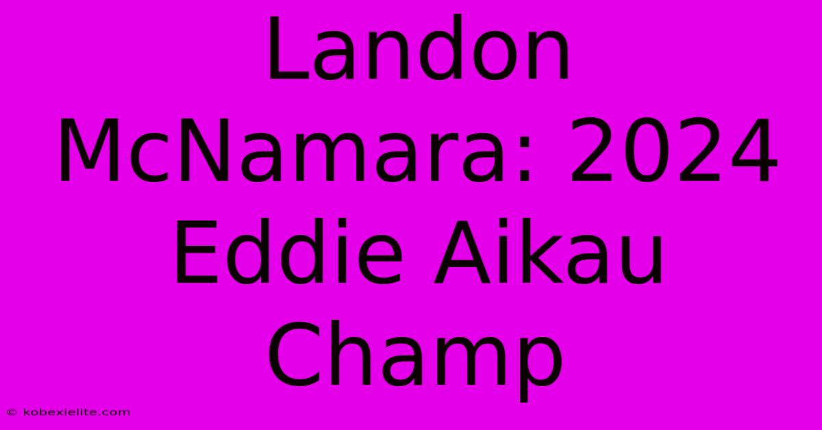 Landon McNamara: 2024 Eddie Aikau Champ