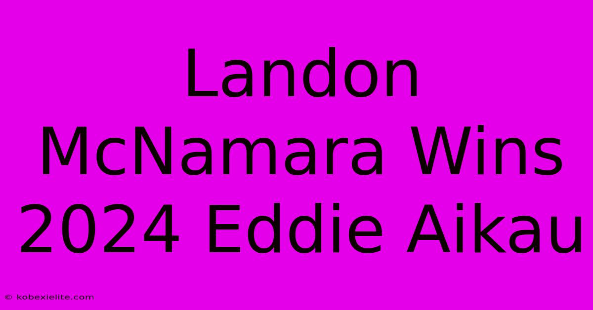 Landon McNamara Wins 2024 Eddie Aikau