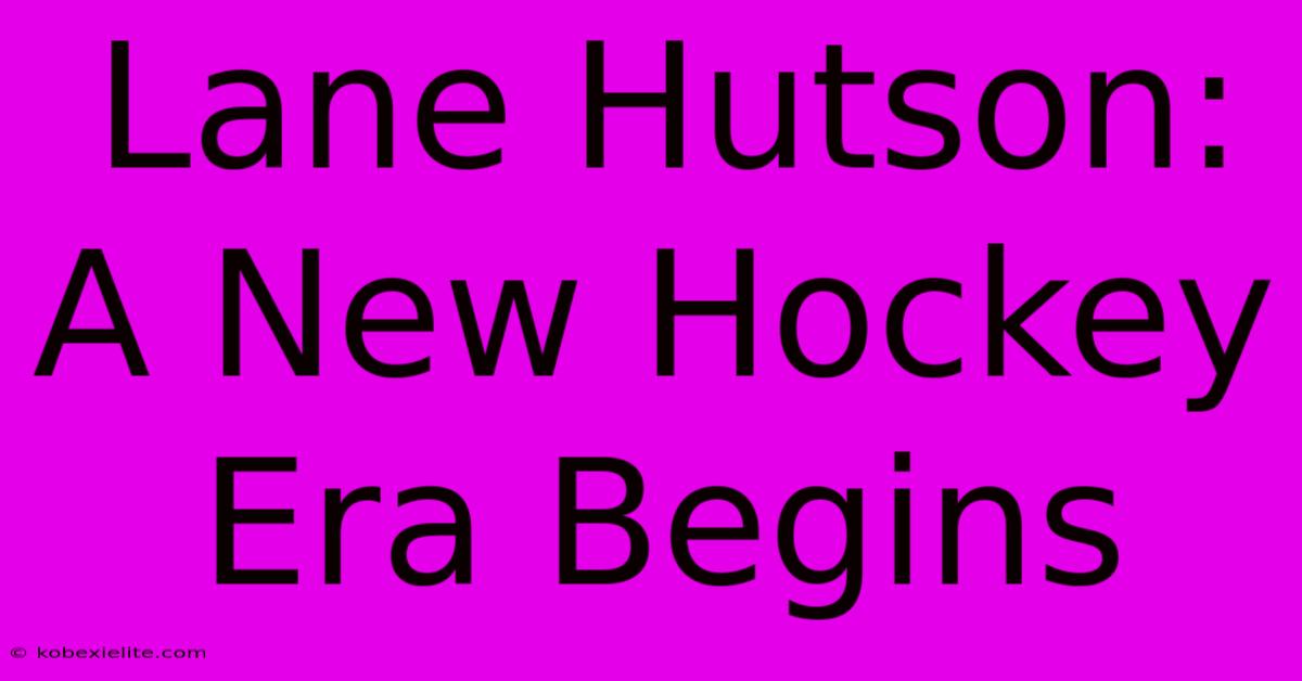 Lane Hutson: A New Hockey Era Begins