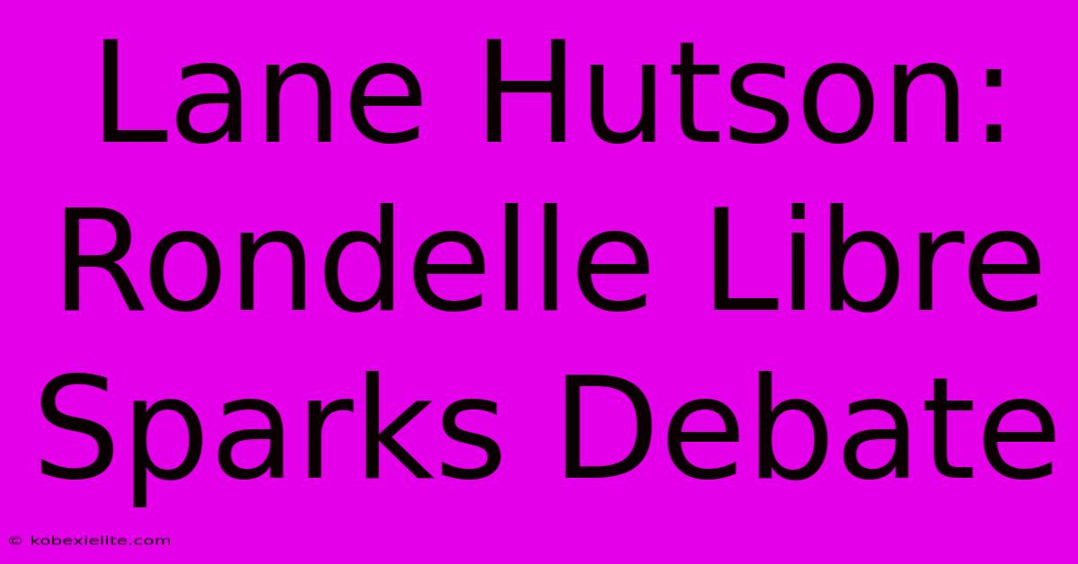 Lane Hutson: Rondelle Libre Sparks Debate