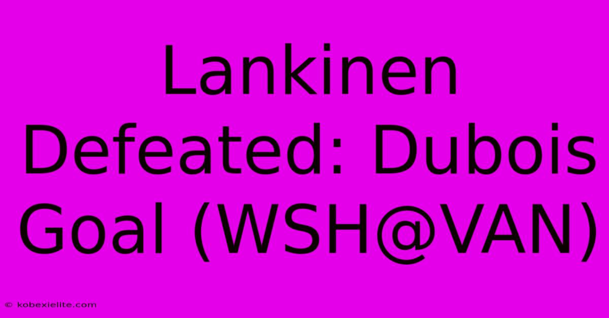 Lankinen Defeated: Dubois Goal (WSH@VAN)