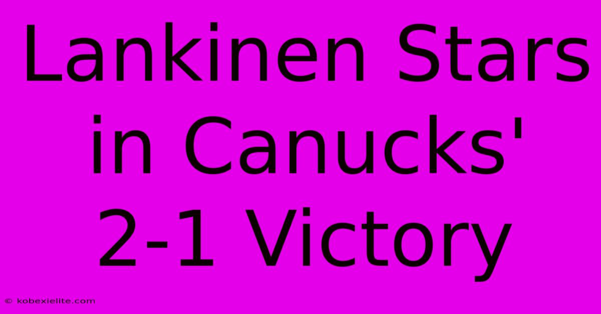 Lankinen Stars In Canucks' 2-1 Victory