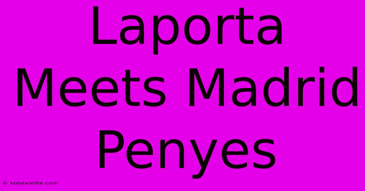 Laporta Meets Madrid Penyes