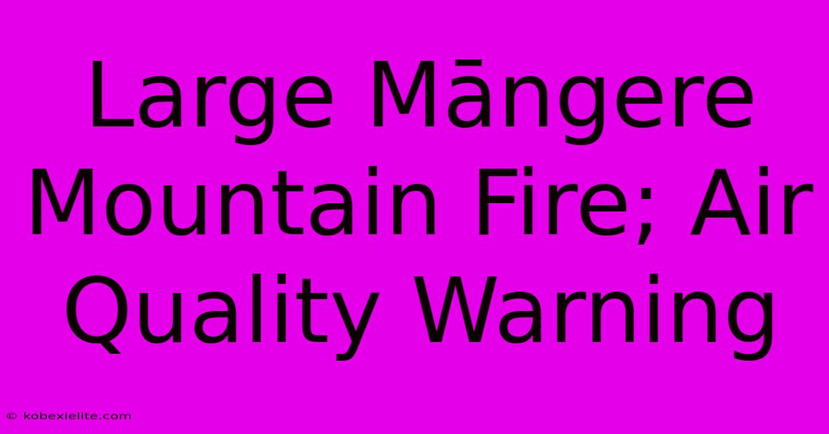 Large Māngere Mountain Fire; Air Quality Warning