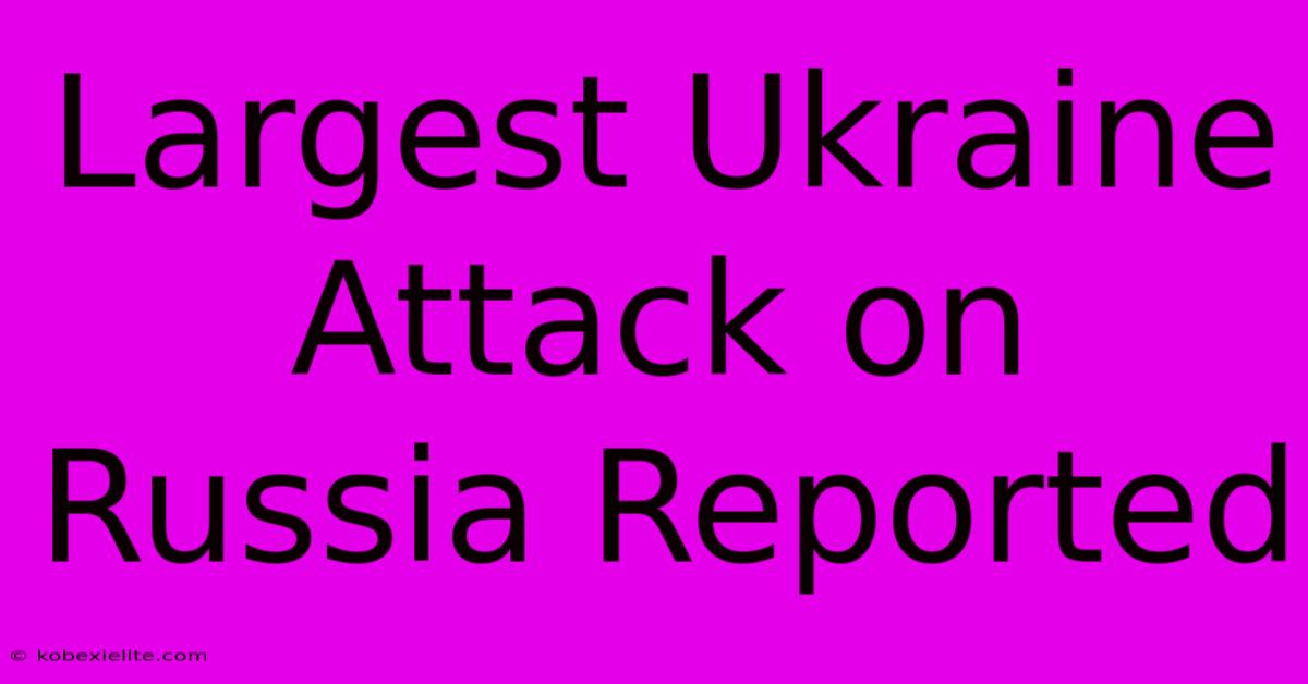 Largest Ukraine Attack On Russia Reported