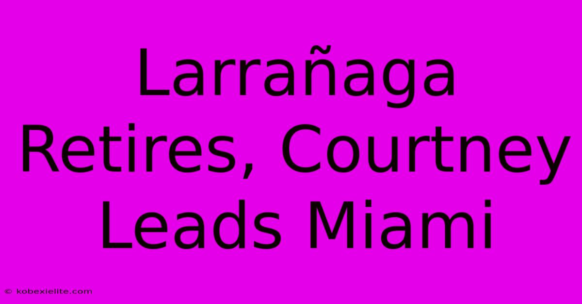 Larrañaga Retires, Courtney Leads Miami