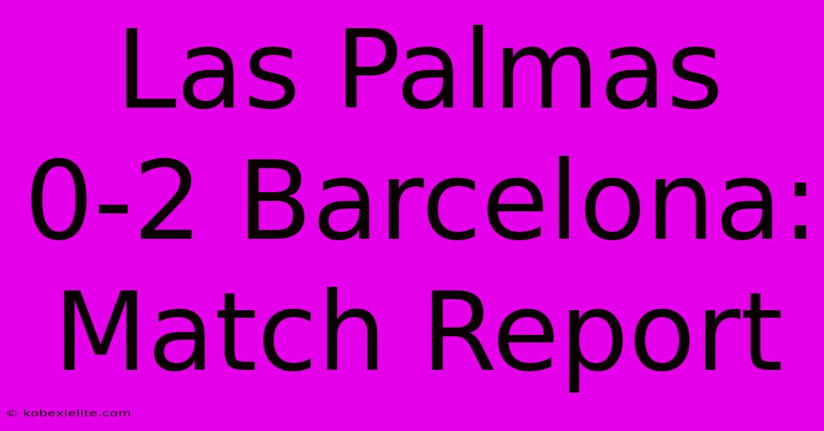 Las Palmas 0-2 Barcelona: Match Report