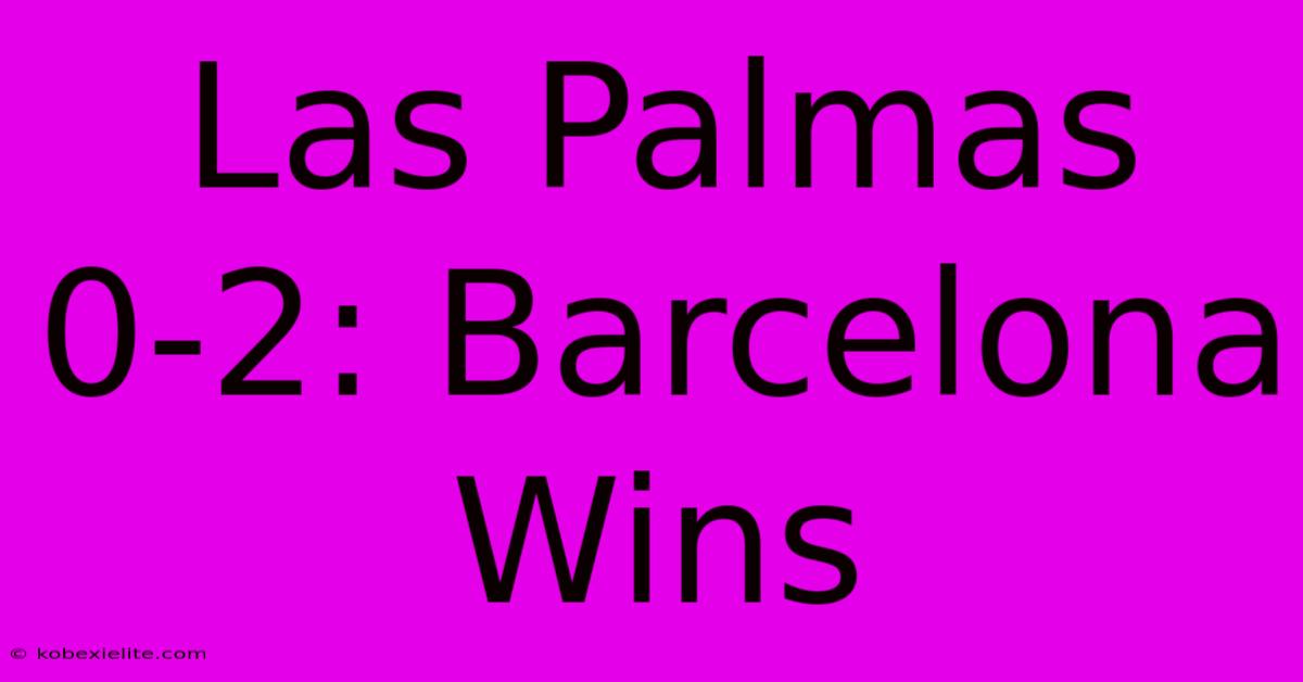 Las Palmas 0-2: Barcelona Wins