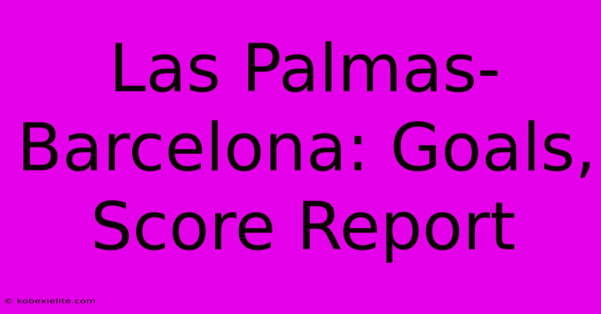 Las Palmas-Barcelona: Goals, Score Report