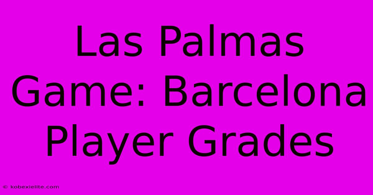 Las Palmas Game: Barcelona Player Grades