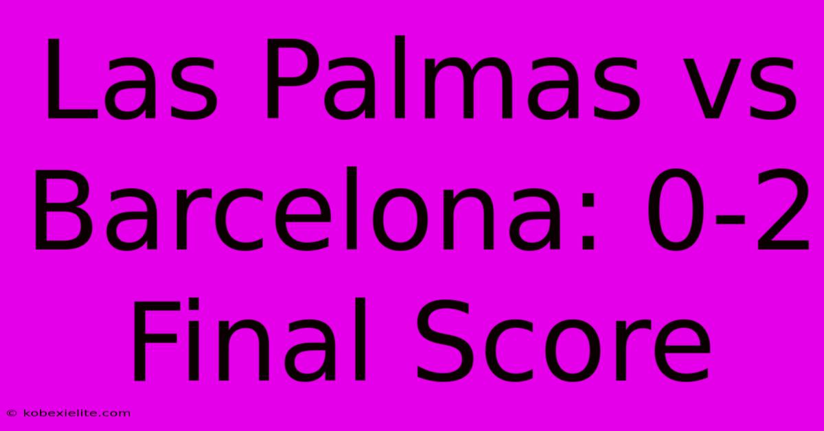 Las Palmas Vs Barcelona: 0-2 Final Score