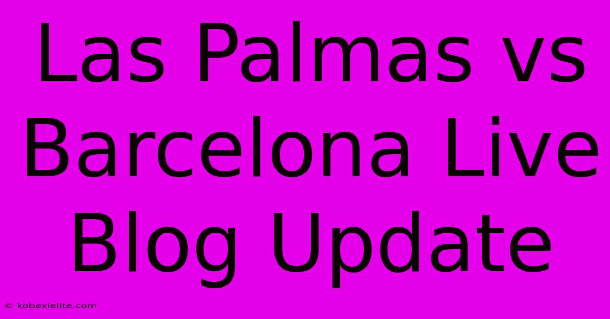 Las Palmas Vs Barcelona Live Blog Update