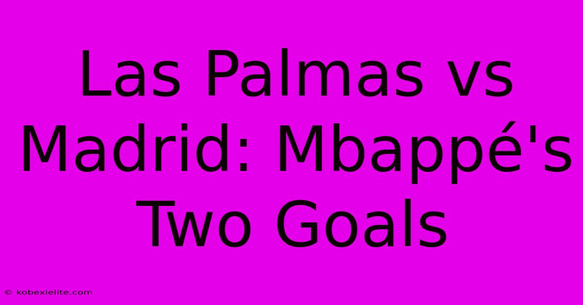 Las Palmas Vs Madrid: Mbappé's Two Goals