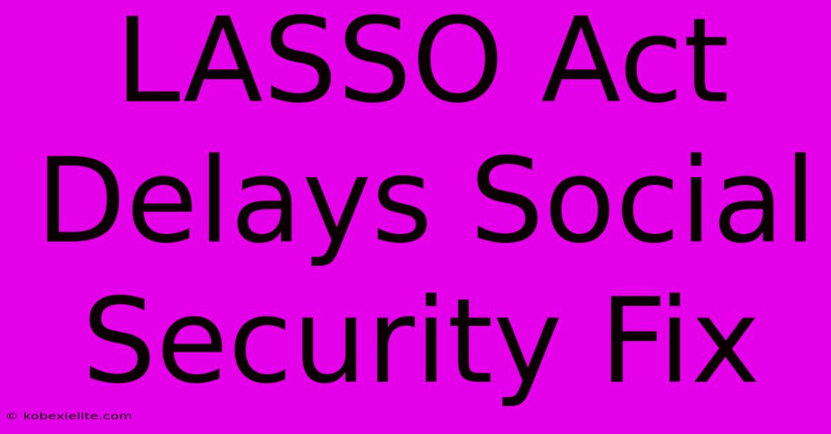 LASSO Act Delays Social Security Fix