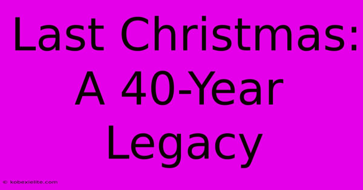 Last Christmas: A 40-Year Legacy Last Christmas: A 40-Year Legacy