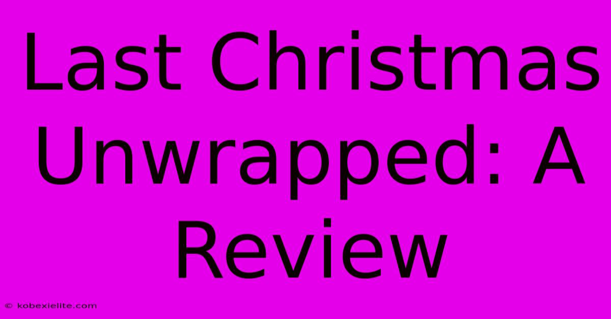 Last Christmas Unwrapped: A Review Last Christmas Unwrapped: A Review