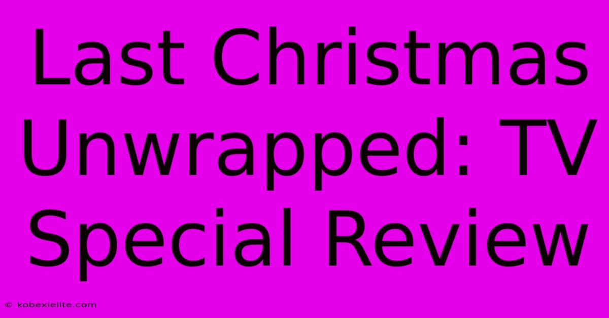 Last Christmas Unwrapped: TV Special Review Last Christmas Unwrapped: TV Special Review