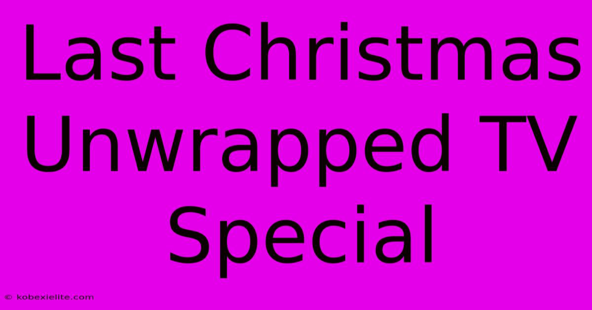 Last Christmas Unwrapped TV Special Last Christmas Unwrapped TV Special