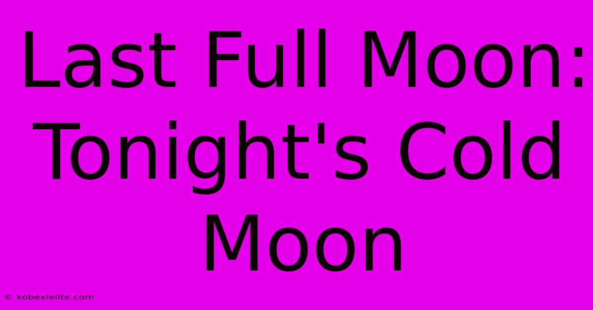 Last Full Moon: Tonight's Cold Moon Last Full Moon: Tonight's Cold Moon