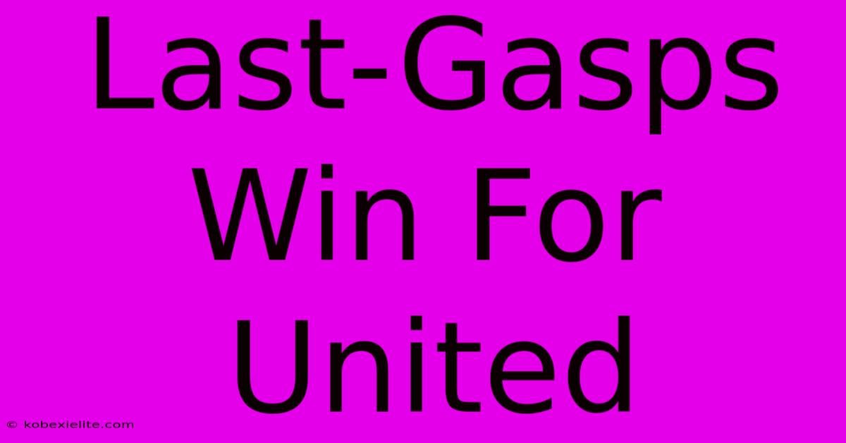 Last-Gasps Win For United