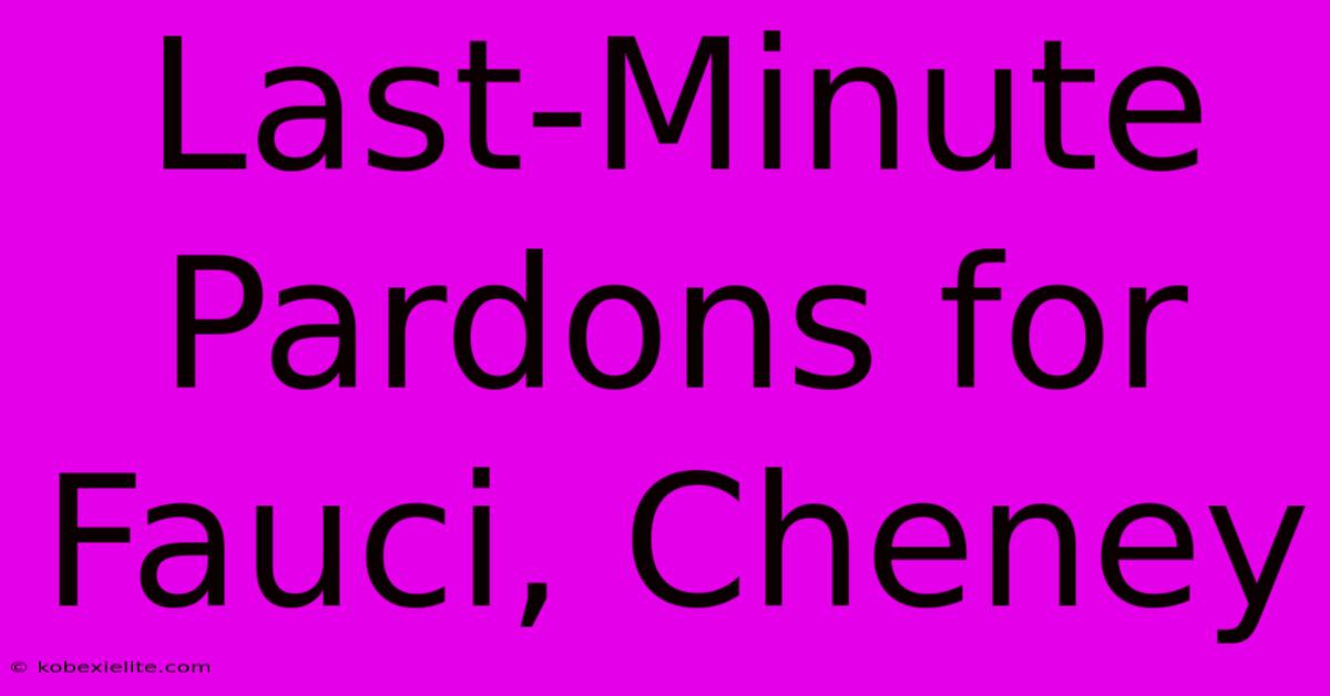 Last-Minute Pardons For Fauci, Cheney