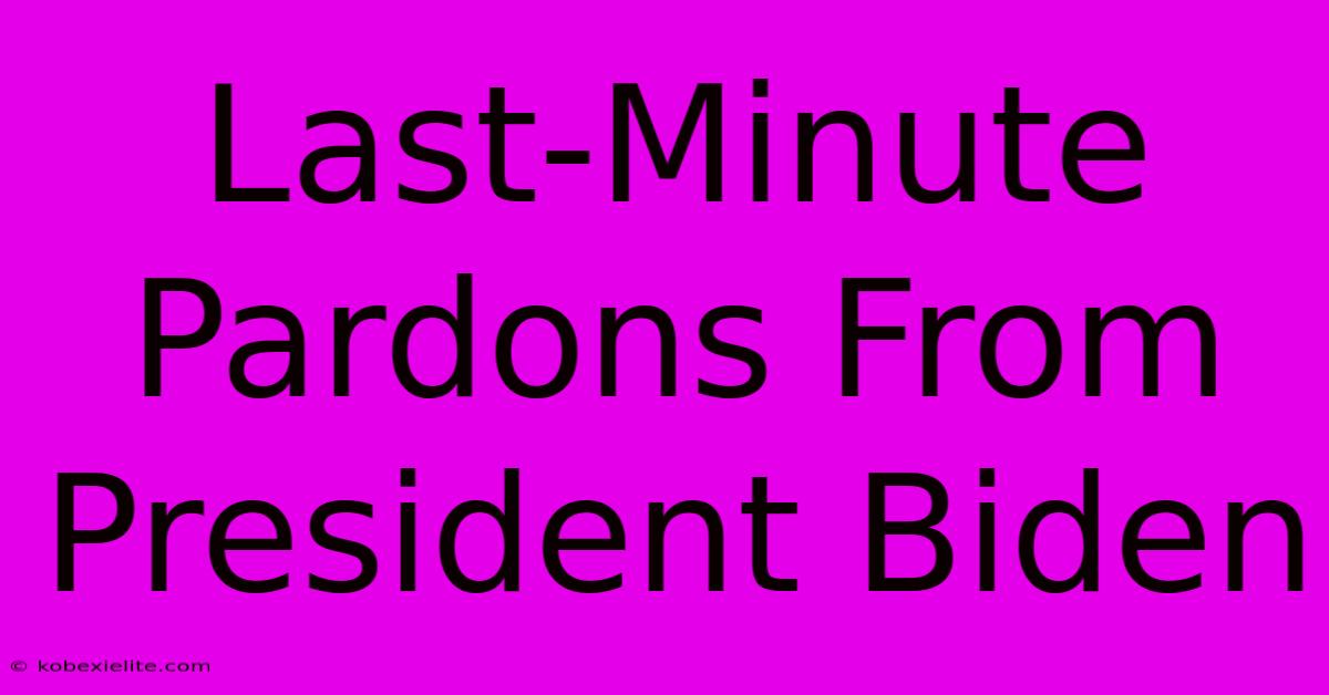 Last-Minute Pardons From President Biden