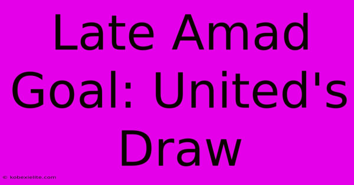 Late Amad Goal: United's Draw