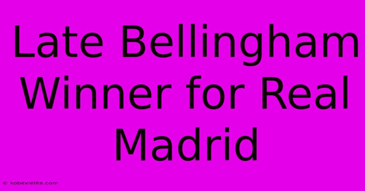 Late Bellingham Winner For Real Madrid