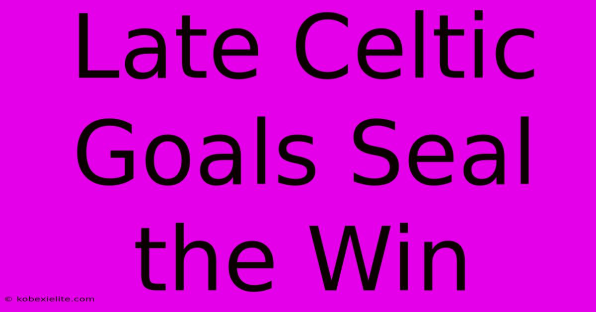 Late Celtic Goals Seal The Win