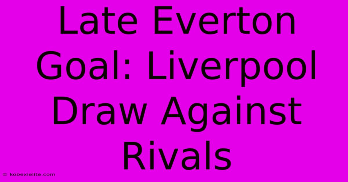 Late Everton Goal: Liverpool Draw Against Rivals