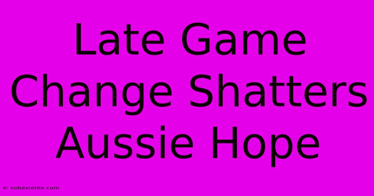 Late Game Change Shatters Aussie Hope