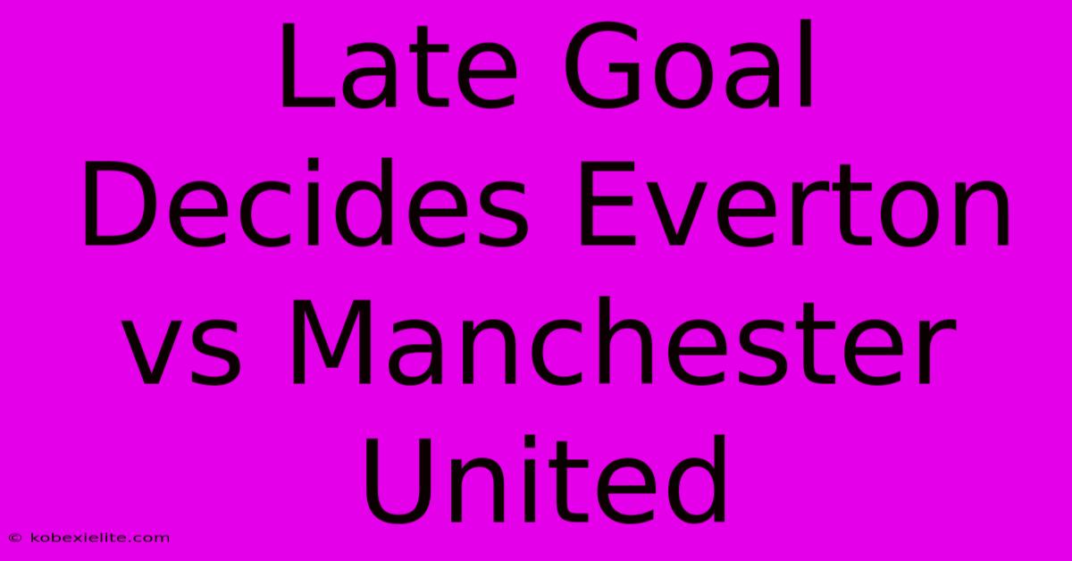 Late Goal Decides Everton Vs Manchester United