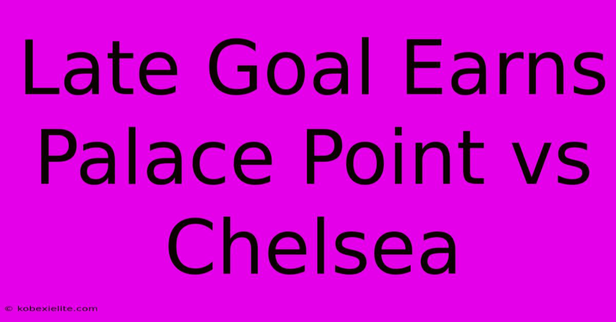 Late Goal Earns Palace Point Vs Chelsea