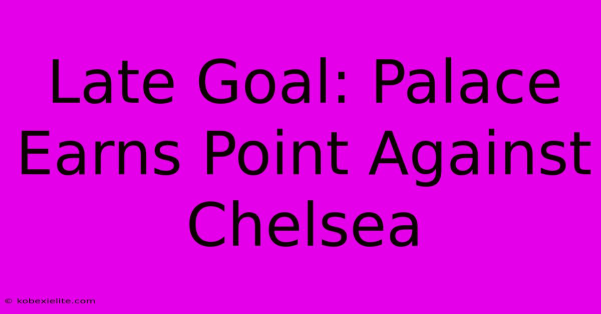 Late Goal: Palace Earns Point Against Chelsea