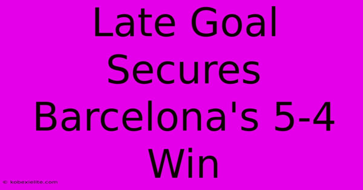 Late Goal Secures Barcelona's 5-4 Win