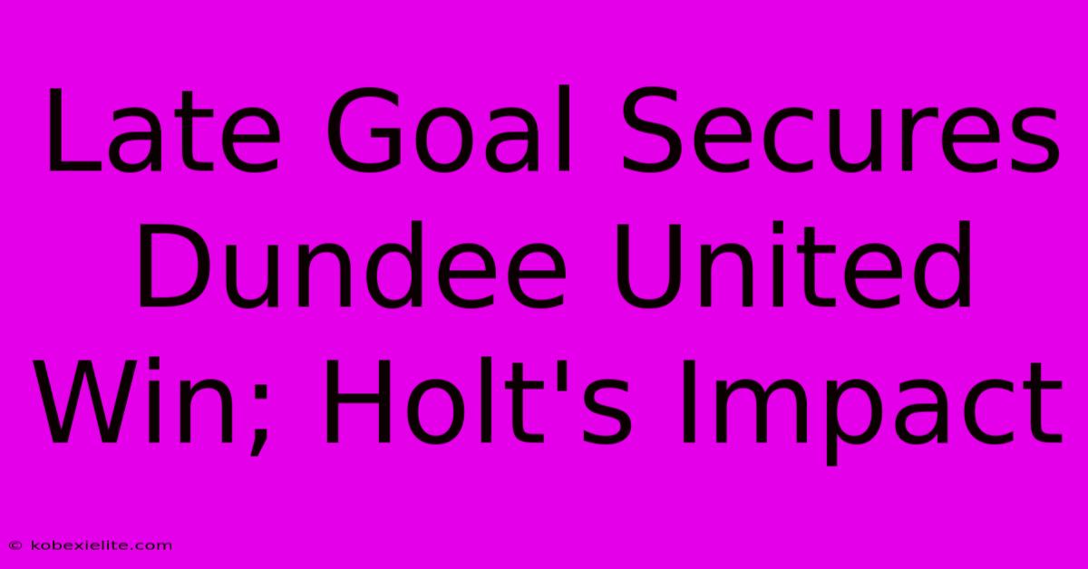 Late Goal Secures Dundee United Win; Holt's Impact