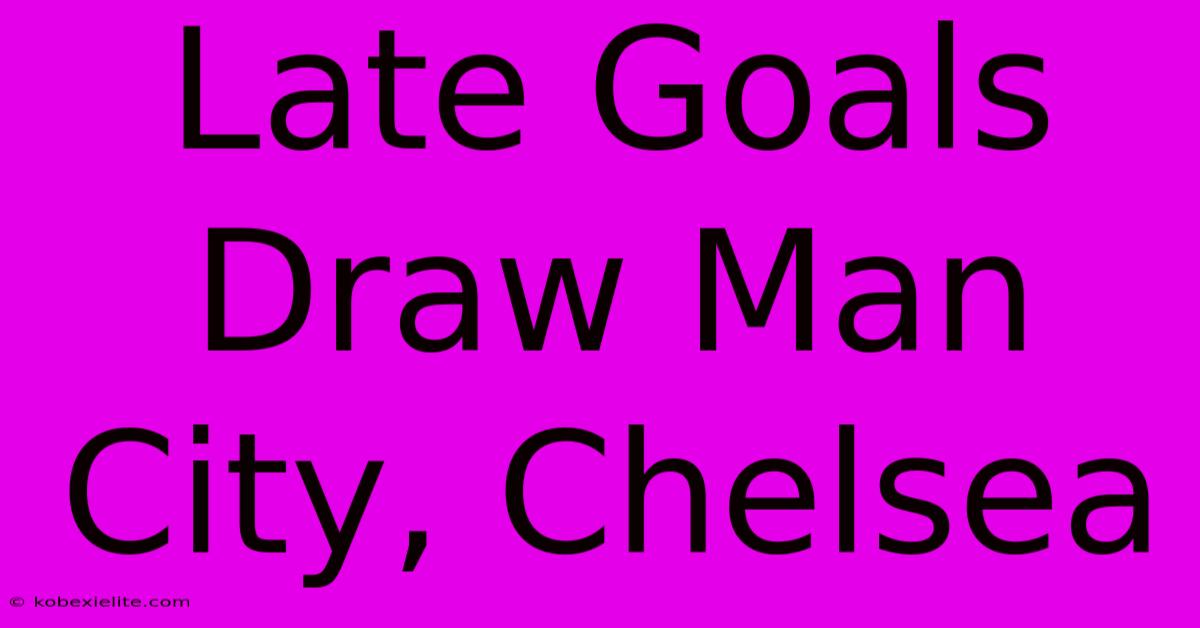 Late Goals Draw Man City, Chelsea