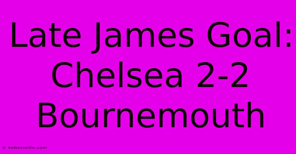 Late James Goal: Chelsea 2-2 Bournemouth