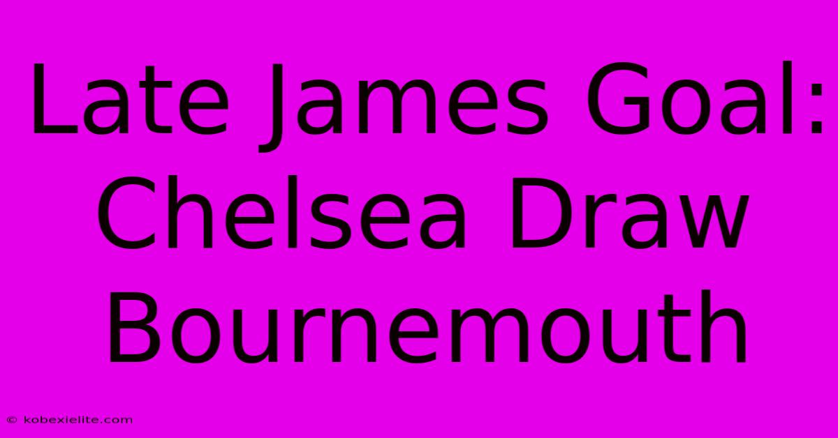 Late James Goal: Chelsea Draw Bournemouth