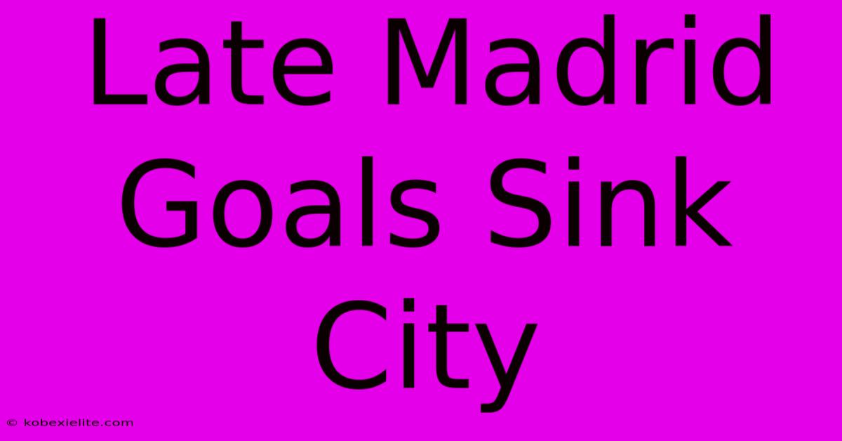 Late Madrid Goals Sink City