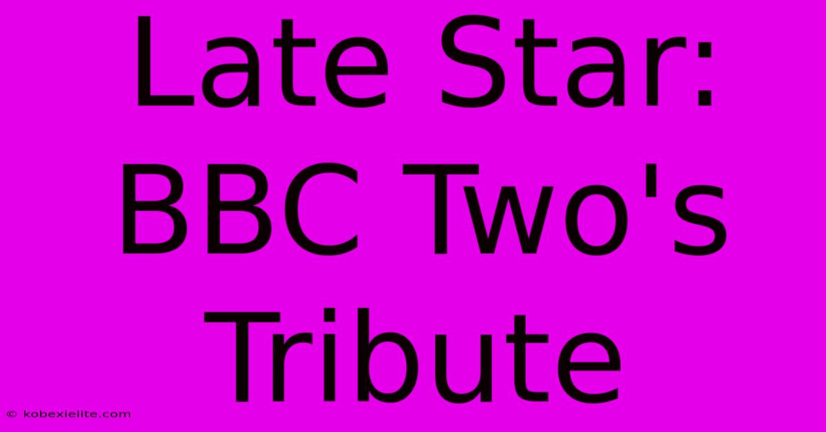 Late Star: BBC Two's Tribute