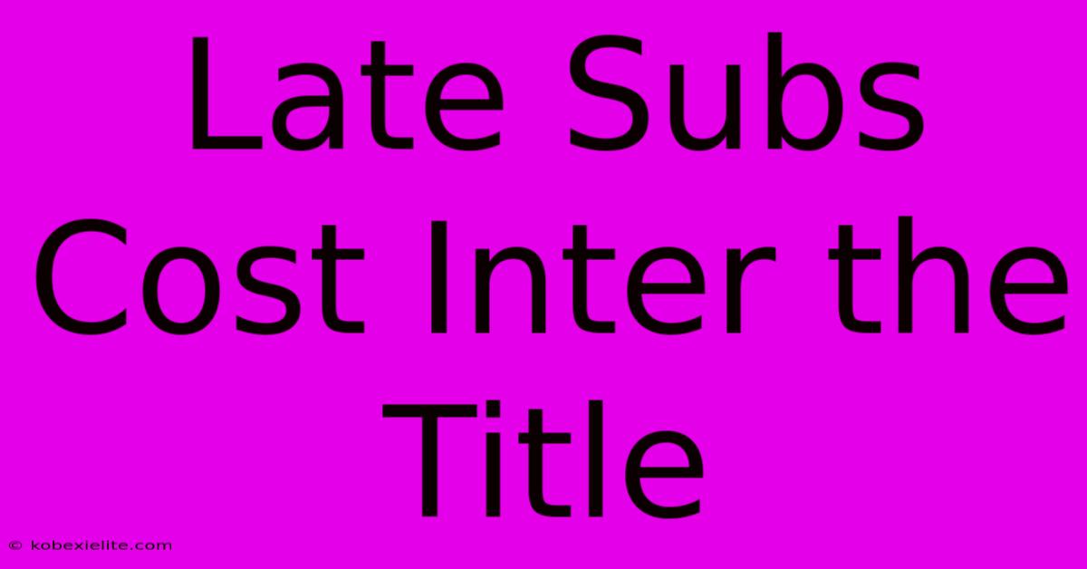 Late Subs Cost Inter The Title